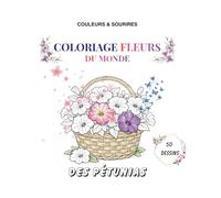 Coloriage Fleurs du Monde: 50 Dessins Uniques ! 40 Fleurs avec Noms à colorier + 10 Compositions Florales / Activité Créative et Educative pour ... (Couleurs & Sourires - Coloriage Educatif)