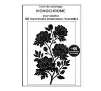Coloriage monochrome pour anti-stress : Activité relaxante en noir et blanc pour lâcher prise, apaiser l’esprit et se déconnecter - Plus de 55 illustrations botaniques et florales faciles à remplir