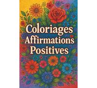 Coloriages Affirmations positives: Livre de coloriage pour adultes, ados, séniors avec affirmations positives : développement personnel, relaxation, ... confiance en soi et art-thérapie bien-être