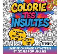 COLORIE TES INSULTES - livre de coloriage anti-stress et décalé pour adultes: Le défouloir créatif qui mêle humour, zénitude et gros mots colorés