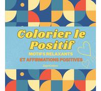 Colorier le Positif: Un livre de motifs apaisants et d’affirmations positives pour calmer l’esprit et nourrir la sérénité