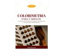 Colorimetria para Cabelos: A Ciência da Cor para Clarear, Neutralizar e Tonalizar com Segurança (Essência da Imagem)