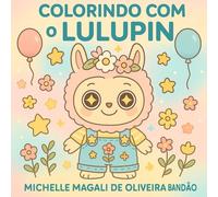 Colorindo com o Lulupin: Um livro de colorir cheio de fofura, imaginação e aventuras encantadas!