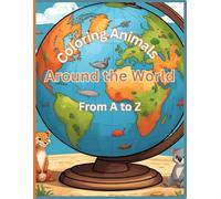 Coloring Animals Around The World From A to Z: Exploring 26 Amazing Animals from Every Continent - Perfect for Little Explorers