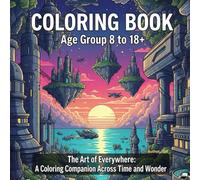 Coloring Book : age group 8 to 18+: The Art of Everywhere: A Coloring Companion Across Time and Wonder