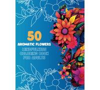 Coloring Book For Adults For Relaxation: Flower Edition: 50 Stress-Relieving & Aromatic Mandalas Floral Designs That Are Fun, Easy And Relaxing. A ... Pages Which Includes Roses, Lily & More