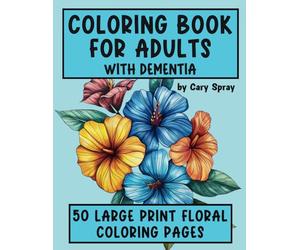 Coloring Book for Adults with Dementia: Unlock the World of Color and Creativity with Enchanting Floral Designs - 101 Pages of Simple Large Print Art ... Books for Adults and Seniors with Dementia)