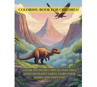 Coloring Book for Children: COLOR THE EXTINCT SPECIES THAT ONCE LIVED ON PLANET EARTH, LEARN THEIR NAMES AND HAVE FUN!