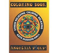 COLORING BOOK FOR EATING DISORDERS: ANOREXIA SUCKS!: STRESS RELIEVING DESIGNS, QUOTES & INSPIRING QUESTIONS TO GUIDE YOU FORWARDS IN YOUR RECOVERY
