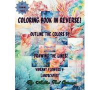 Coloring Book In Reverse ~ for All Ages!: Outline the Colors by Drawing the Lines! Vibrant Flowers & Landscapes! (Reverse Coloring Books!)