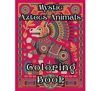 Coloring Book - Mystic Aztecs Animals: An Intricate Aztec-Inspired Animal Coloring Book for Adults - Bold Line Art with Mythical Creatures, Tribal Patterns, and Ancient Symbols