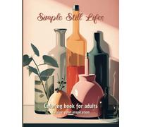 Coloring Book Simple Still Lives: Coloring Book for Adults, Revive your Inspiration