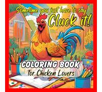 Coloring Book- Sometimes you just have to say Cluck It!: Coloring Book for Chicken Lovers