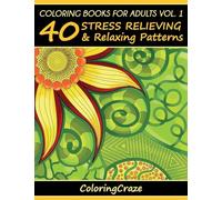 Coloring Books For Adults Volume 1: 40 Stress Relieving And Relaxing Patterns (Anti-Stress Art Therapy)
