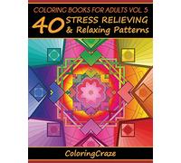 Coloring Books For Adults Volume 5: 40 Stress Relieving And Relaxing Patterns (Anti-Stress Art Therapy)