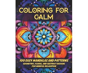 Coloring for Calm: 100 Easy Mandalas and Patterns: Geometric, Floral, and Abstract Designs for Mindful Relaxation