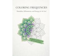 Coloring Frequencies: Mandalas, Affirmations, and Energy for the Soul.