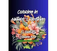Coloring in Nature’s Rhythm: 50 Beautiful Flower Designs: A Floral Coloring Book for Relaxation and Stress Relief. A Calming Adult Coloring Book ... Wildflowers, Bouquets, and Garden Scenes