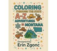 Coloring Montana: An A to Z Tour of the State: Explore the Sights, Symbols & Stories of Montana - One Letter at a Time! (Coloring Through the States: A-Z)