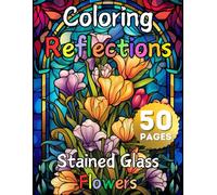 Coloring Reflections, Stained Glass Flower: 50 Stunning Intricate Religious Activity Pages for Relaxation & Creativity, Floral Designs Sun Catcher Modern Décor Patterns, Antique Historic Widow Art