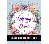 Coloring Through Chemo: 50 Unique Stress Relief and Inspirational Coloring Pages To Help Cancer Patients Pass Chemotherapy Time.