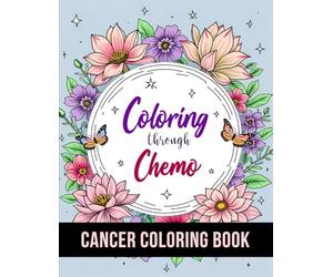 Coloring Through Chemo: 50 Unique Stress Relief and Inspirational Coloring Pages To Help Cancer Patients Pass Chemotherapy Time.