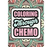 Coloring Through Chemo: A Humorous Adult Coloring Book To Help Cancer Patients Pass Treatment Time. The Perfect Chemo Gift For A Friend, Family Member Or For Yourself!