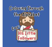 Coloring Through the Alphabet: For His Little Followers: A Christian ABC Coloring Book for Kids Ages 3 and up| Bible-Inspired Letters, Words & Faith-Filled Fun