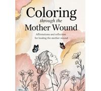 Coloring Through the Mother Wound: Affirmations and Reflection for Healing the Mother Wound