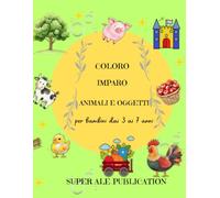Coloro e Imparo - Animali e Oggetti: per bambini dai 3 ai 7 anni