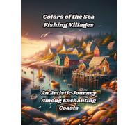 Colors of the Sea Fishing Villages: An Artistic Journey Among Enchanting Coasts (Harmony of Colors: Anti-Stress Coloring Books for Adults)
