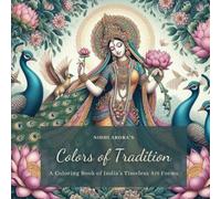 Colors of Tradition - A Coloring Book of India's Timeless Art Forms: An Adult Coloring Book of Indian Art - Featuring Art forms of Pichwai, Madhubani, ... Kolam, Kalighat Tanjore, Mughal and More