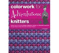 Colorwork for Adventurous Knitters: Master the Art of Knitting Stripes, Slipstitch, Intarsia, and Stranded Colorwork through Step-by-Step Instruction and Easy Projects