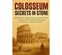 Colosseum: Secrets in Stone: Reveal Roman engineering and political theater for history readers through archaeology, vivid narrative, and power analysis (Essence History)