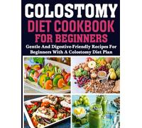 Colostomy Diet Cookbook for Beginners: Gentle and Digestive-Friendly Recipes for Beginners with a Colostomy Diet Plan.