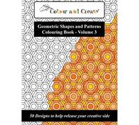 Colour and Create - Geometric Shapes and Patterns Colouring Book, Vol.3: 50 Designs to help release your creative side
