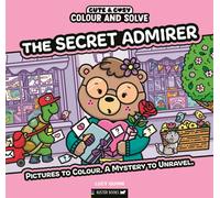 Colour and Solve: The Secret Admirer : Pictures to colour. A mystery to unravel.