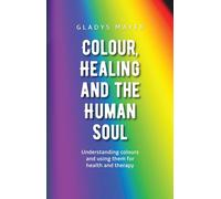 Colour, Healing and the Human Soul: Understanding colours and using them for health and therapy