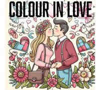 Colour in Love: Colouring book and quotes based on love, romance and happiness. The perfect Valentines gift!