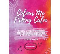 Colour Me F*cking Calm: A sassy, sweary, colouring book for giggles, mindfulness, and a few glittery f*cks.