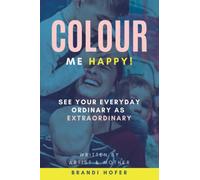 Colour Me Happy!: See your everyday ordinary as extraordinary
