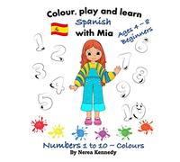 Colour, play and learn Spanish with Mia: Numbers 1 - 10 & Colours: Numbers 1 to 10 & Colours (Learn Spanish with Mia - Colour, play and learn)