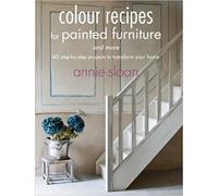 Colour Recipes For Painted Furniture And More - 40 Step-by-step Projects To Transform Your Home
