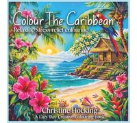 Colour the Caribbean: A Relaxing Adult Colouring book Celebrating the Caribbean's Islands.
