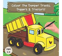 Colour the Dumper Trucks, Diggers & Tractors: A Fun Colouring Book For 2-6 Year Olds (Kids Who Colour: Colour-in Books For Kids Ages 3-7)