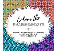 Colour the Kaleidoscope: 20 intricate symmetrical patterns for relaxation and mindful colouring