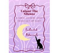 Colour the Silence: Enchanted Botanicals: A mindful colouring journey through calm and beauty