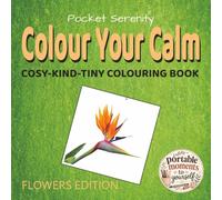 Colour Your Calm: Flowers: Colour Your Calm: Cosy-Kind-Tiny Colouring Book, Flowers Edition: Pocket Size Colouring Book for Adults: Travel Size ... for Relaxing Moments to Yourself