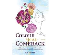 Colour Your Comeback: A Creative Art Journey for Women 50+ to Build Confidence and Reconnect with Your Inner Self