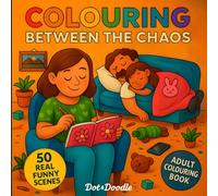 Colouring between the Chaos: The Messy, Magical, and Mildly Inappropriate Truth of Parenthood-in Colouring Form